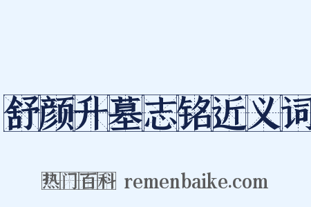 舒颜升墓志铭近义词是什么意思的图片